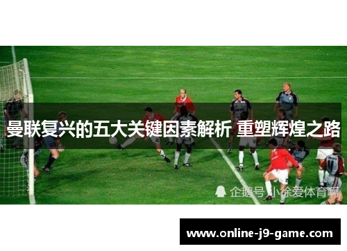曼联复兴的五大关键因素解析 重塑辉煌之路