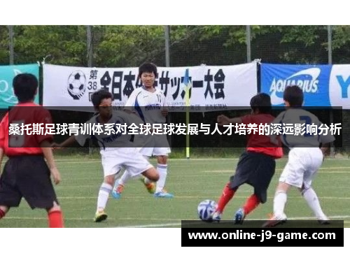 桑托斯足球青训体系对全球足球发展与人才培养的深远影响分析