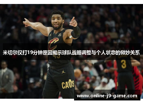 米切尔仅打19分钟原因揭示球队战略调整与个人状态的微妙关系