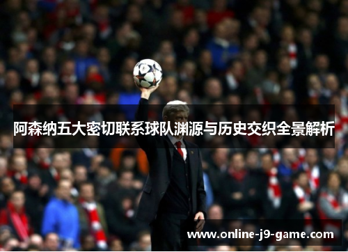 阿森纳五大密切联系球队渊源与历史交织全景解析