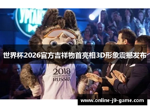 世界杯2026官方吉祥物首亮相3D形象震撼发布