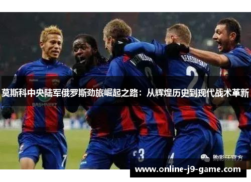 莫斯科中央陆军俄罗斯劲旅崛起之路：从辉煌历史到现代战术革新